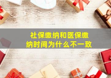 社保缴纳和医保缴纳时间为什么不一致