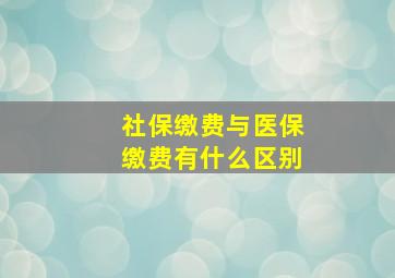 社保缴费与医保缴费有什么区别