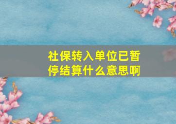 社保转入单位已暂停结算什么意思啊