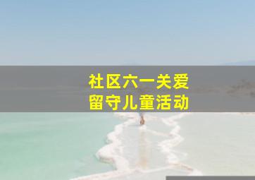 社区六一关爱留守儿童活动