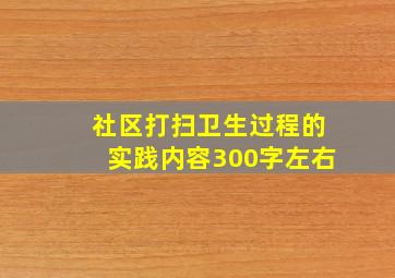 社区打扫卫生过程的实践内容300字左右