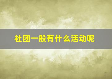 社团一般有什么活动呢