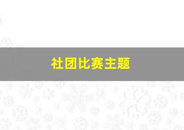 社团比赛主题