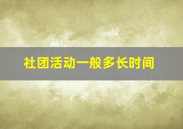 社团活动一般多长时间