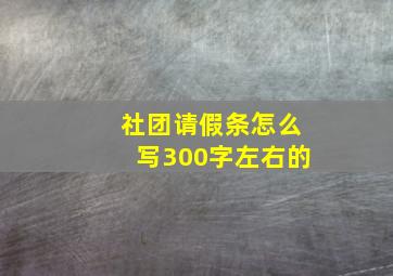 社团请假条怎么写300字左右的