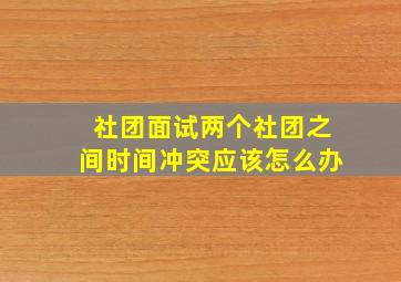 社团面试两个社团之间时间冲突应该怎么办