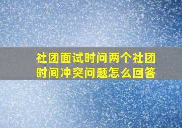 社团面试时问两个社团时间冲突问题怎么回答