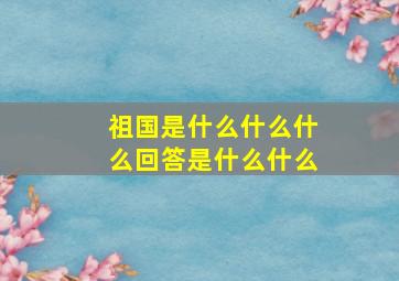 祖国是什么什么什么回答是什么什么