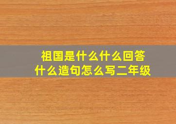 祖国是什么什么回答什么造句怎么写二年级