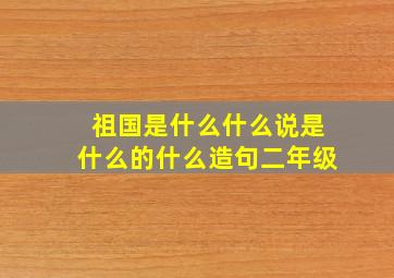 祖国是什么什么说是什么的什么造句二年级