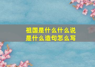 祖国是什么什么说是什么造句怎么写