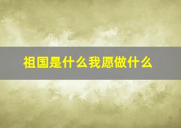 祖国是什么我愿做什么