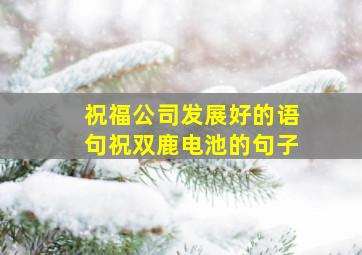 祝福公司发展好的语句祝双鹿电池的句子