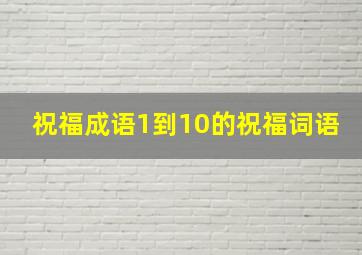 祝福成语1到10的祝福词语