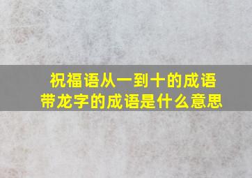 祝福语从一到十的成语带龙字的成语是什么意思