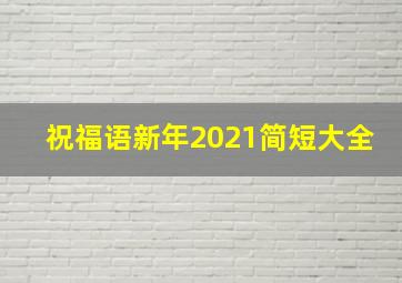 祝福语新年2021简短大全