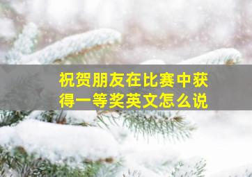 祝贺朋友在比赛中获得一等奖英文怎么说