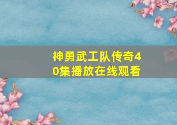 神勇武工队传奇40集播放在线观看