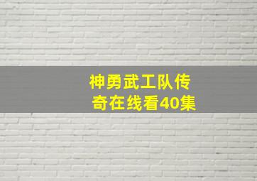 神勇武工队传奇在线看40集