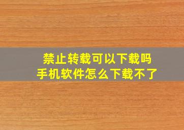 禁止转载可以下载吗手机软件怎么下载不了