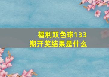 福利双色球133期开奖结果是什么