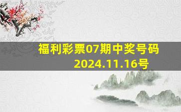 福利彩票07期中奖号码2024.11.16号