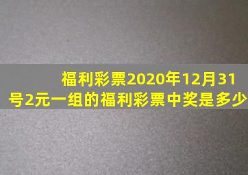 福利彩票2020年12月31号2元一组的福利彩票中奖是多少