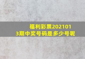 福利彩票2021013期中奖号码是多少号呢