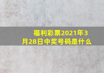 福利彩票2021年3月28日中奖号码是什么