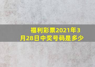 福利彩票2021年3月28日中奖号码是多少