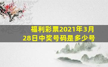 福利彩票2021年3月28日中奖号码是多少号