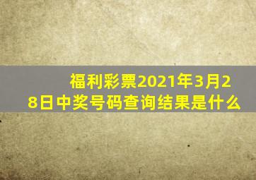 福利彩票2021年3月28日中奖号码查询结果是什么