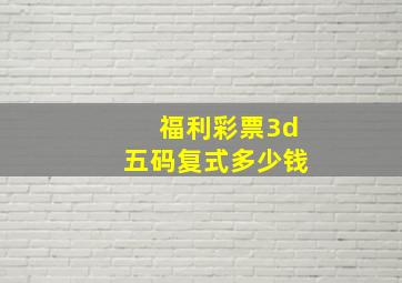 福利彩票3d五码复式多少钱