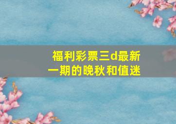 福利彩票三d最新一期的晚秋和值迷