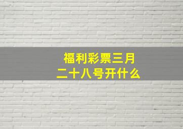 福利彩票三月二十八号开什么