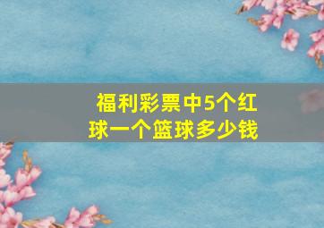 福利彩票中5个红球一个篮球多少钱