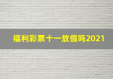 福利彩票十一放假吗2021