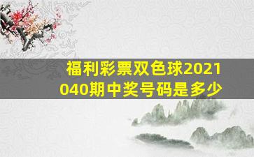 福利彩票双色球2021040期中奖号码是多少