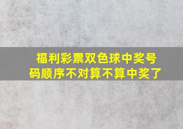 福利彩票双色球中奖号码顺序不对算不算中奖了