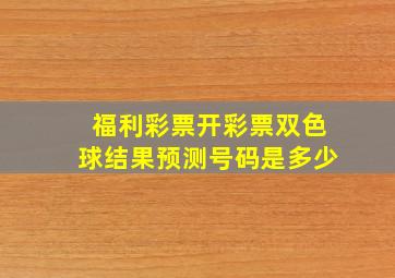 福利彩票开彩票双色球结果预测号码是多少