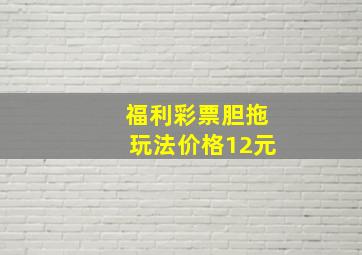 福利彩票胆拖玩法价格12元