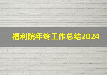 福利院年终工作总结2024