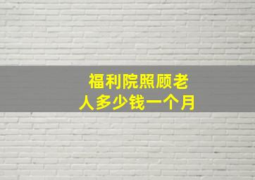 福利院照顾老人多少钱一个月