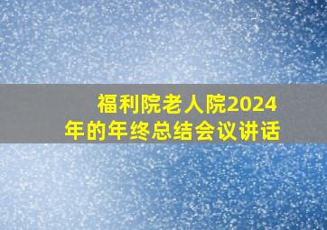 福利院老人院2024年的年终总结会议讲话