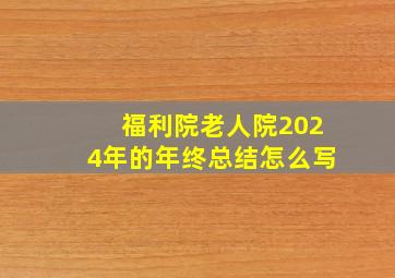 福利院老人院2024年的年终总结怎么写