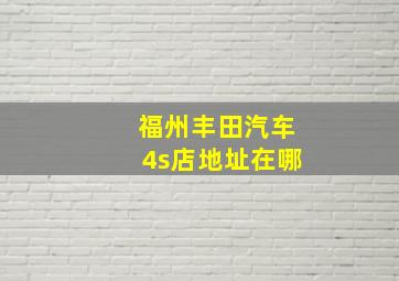 福州丰田汽车4s店地址在哪