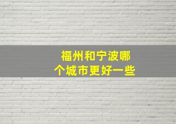 福州和宁波哪个城市更好一些