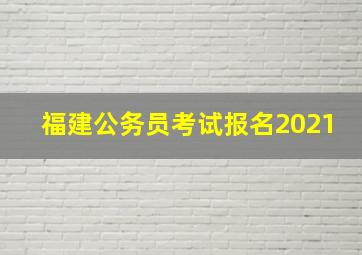 福建公务员考试报名2021