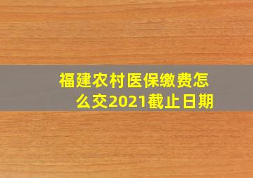 福建农村医保缴费怎么交2021截止日期