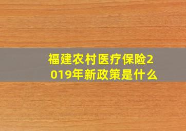 福建农村医疗保险2019年新政策是什么